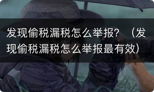 发现偷税漏税怎么举报？（发现偷税漏税怎么举报最有效）