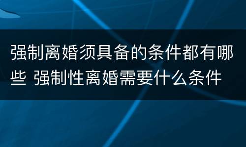 强制离婚须具备的条件都有哪些 强制性离婚需要什么条件