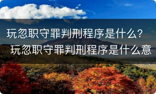 玩忽职守罪判刑程序是什么？ 玩忽职守罪判刑程序是什么意思
