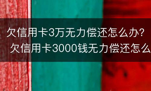 欠信用卡3万无力偿还怎么办？ 欠信用卡3000钱无力偿还怎么办