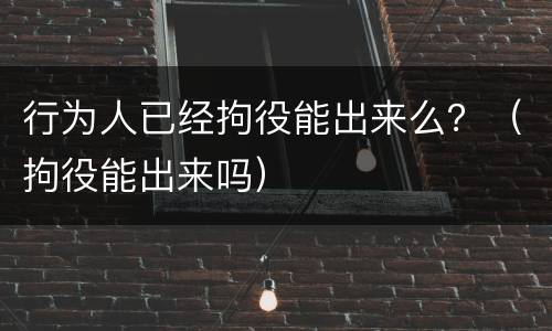 行为人已经拘役能出来么？（拘役能出来吗）
