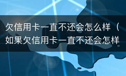 欠信用卡一直不还会怎么样（如果欠信用卡一直不还会怎样）