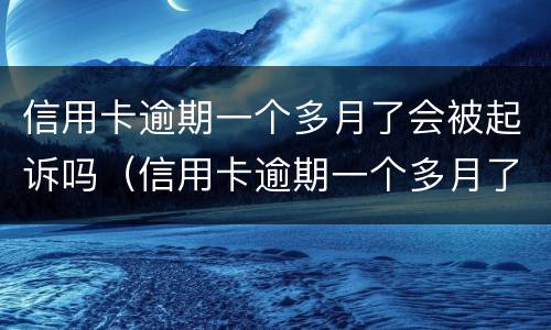 信用卡逾期一个多月了会被起诉吗（信用卡逾期一个多月了会被起诉吗）