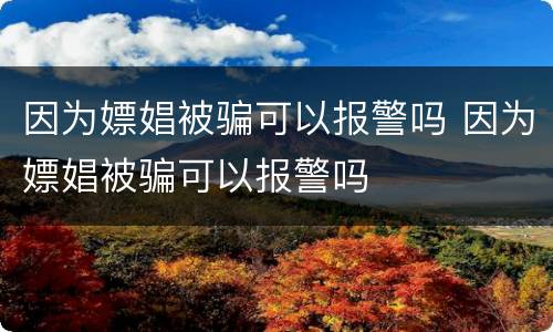 因为嫖娼被骗可以报警吗 因为嫖娼被骗可以报警吗