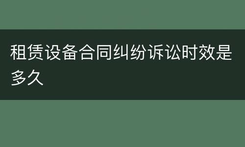 租赁设备合同纠纷诉讼时效是多久