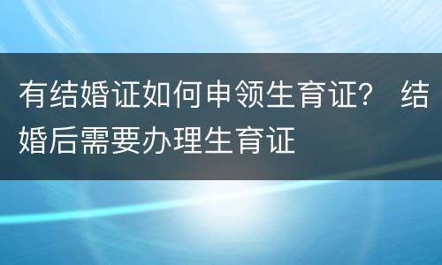 有结婚证如何申领生育证？ 结婚后需要办理生育证