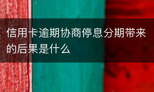 信用卡逾期协商停息分期带来的后果是什么