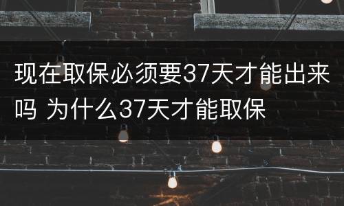 现在取保必须要37天才能出来吗 为什么37天才能取保