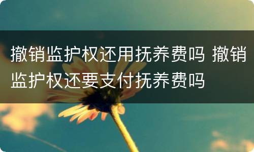 撤销监护权还用抚养费吗 撤销监护权还要支付抚养费吗
