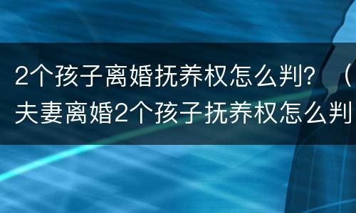 2个孩子离婚抚养权怎么判？（夫妻离婚2个孩子抚养权怎么判定）