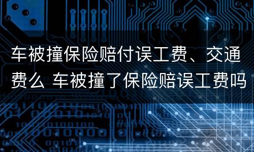 车被撞保险赔付误工费、交通费么 车被撞了保险赔误工费吗
