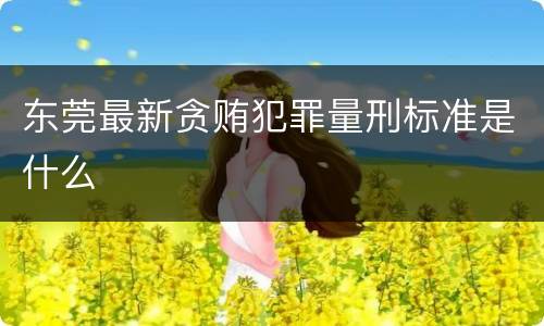 东莞最新贪贿犯罪量刑标准是什么