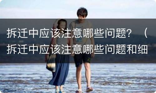 拆迁中应该注意哪些问题？（拆迁中应该注意哪些问题和细节）