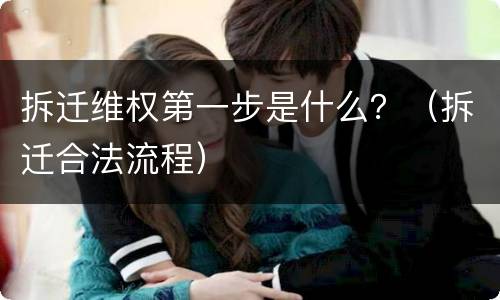 拆迁维权第一步是什么？（拆迁合法流程）