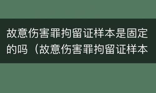 故意伤害罪拘留证样本是固定的吗（故意伤害罪拘留证样本是固定的吗）