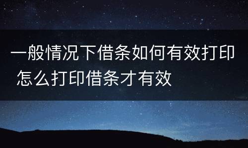 一般情况下借条如何有效打印 怎么打印借条才有效