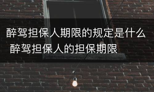 醉驾担保人期限的规定是什么 醉驾担保人的担保期限