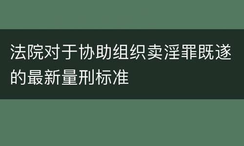 法院对于协助组织卖淫罪既遂的最新量刑标准