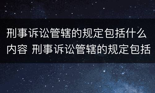 刑事诉讼管辖的规定包括什么内容 刑事诉讼管辖的规定包括什么内容和依据