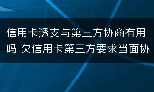 信用卡透支与第三方协商有用吗 欠信用卡第三方要求当面协商能去吗