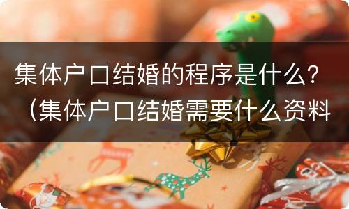 集体户口结婚的程序是什么？（集体户口结婚需要什么资料）