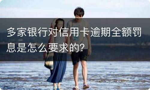 多家银行对信用卡逾期全额罚息是怎么要求的？