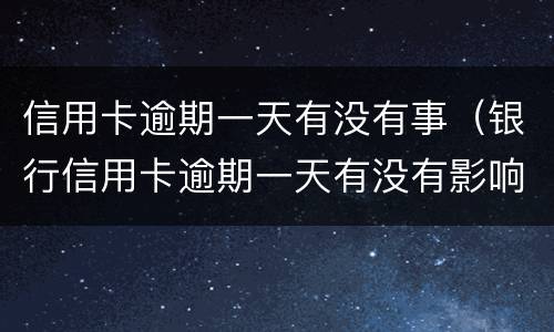 信用卡逾期一天有没有事（银行信用卡逾期一天有没有影响?）