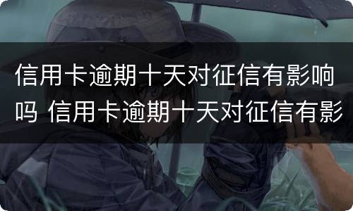 信用卡逾期十天对征信有影响吗 信用卡逾期十天对征信有影响吗知乎