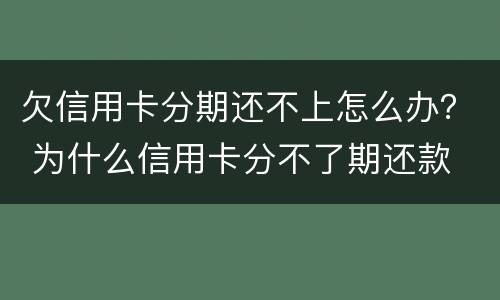 欠信用卡分期还不上怎么办？ 为什么信用卡分不了期还款