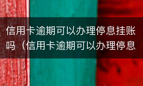 信用卡逾期可以办理停息挂账吗（信用卡逾期可以办理停息挂账吗）