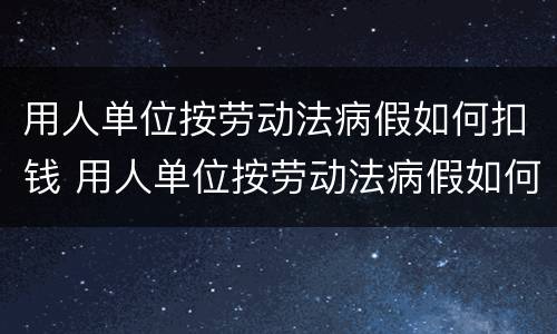 用人单位按劳动法病假如何扣钱 用人单位按劳动法病假如何扣钱呢