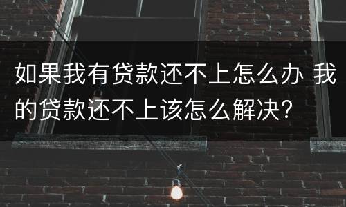如果我有贷款还不上怎么办 我的贷款还不上该怎么解决?