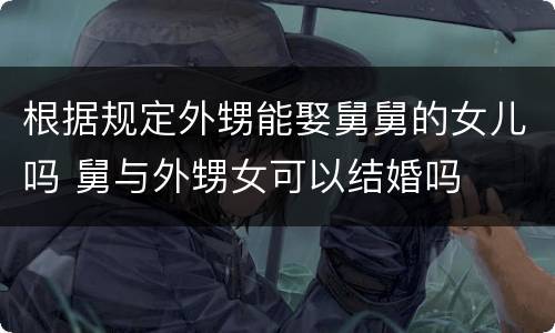 根据规定外甥能娶舅舅的女儿吗 舅与外甥女可以结婚吗