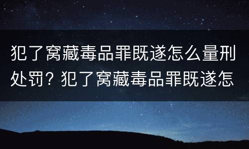 犯了窝藏毒品罪既遂怎么量刑处罚? 犯了窝藏毒品罪既遂怎么量刑处罚