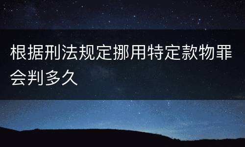 根据刑法规定挪用特定款物罪会判多久