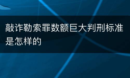 敲诈勒索罪数额巨大判刑标准是怎样的