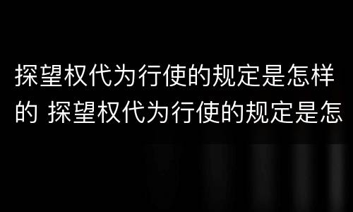 探望权代为行使的规定是怎样的 探望权代为行使的规定是怎样的