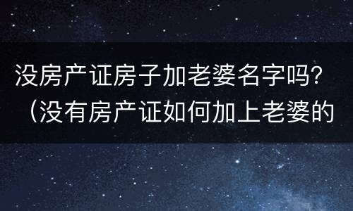 没房产证房子加老婆名字吗？（没有房产证如何加上老婆的名字）