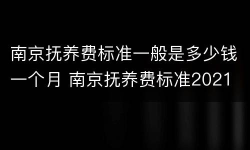 南京抚养费标准一般是多少钱一个月 南京抚养费标准2021