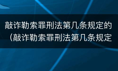 敲诈勒索罪刑法第几条规定的（敲诈勒索罪刑法第几条规定的内容）