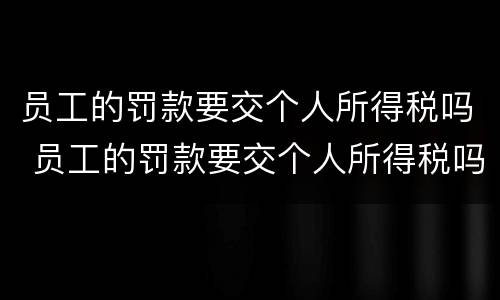 员工的罚款要交个人所得税吗 员工的罚款要交个人所得税吗怎么交