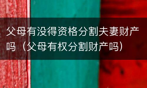 父母有没得资格分割夫妻财产吗（父母有权分割财产吗）