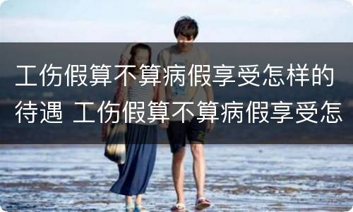 工伤假算不算病假享受怎样的待遇 工伤假算不算病假享受怎样的待遇呢