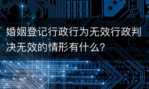 婚姻登记行政行为无效行政判决无效的情形有什么？