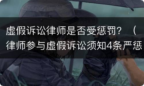 虚假诉讼律师是否受惩罚？（律师参与虚假诉讼须知4条严惩规则）