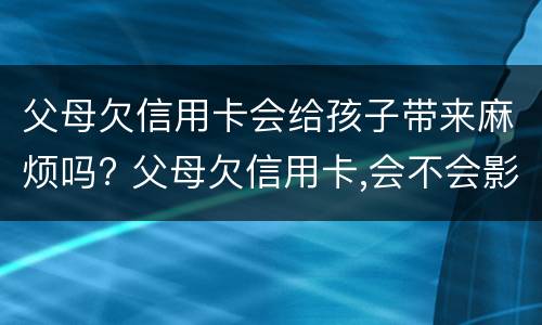 父母欠信用卡会给孩子带来麻烦吗? 父母欠信用卡,会不会影响子女
