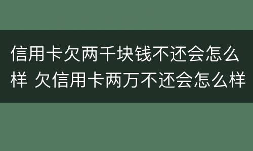 信用卡欠两千块钱不还会怎么样 欠信用卡两万不还会怎么样