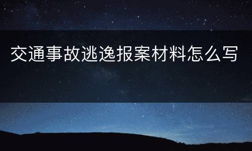 交通事故逃逸报案材料怎么写