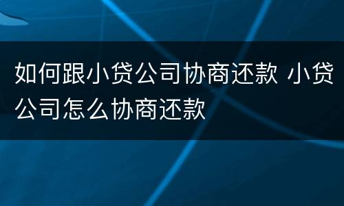 如何跟小贷公司协商还款 小贷公司怎么协商还款