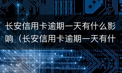 长安信用卡逾期一天有什么影响（长安信用卡逾期一天有什么影响吗）